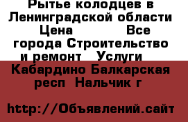 Рытье колодцев в Ленинградской области › Цена ­ 4 000 - Все города Строительство и ремонт » Услуги   . Кабардино-Балкарская респ.,Нальчик г.